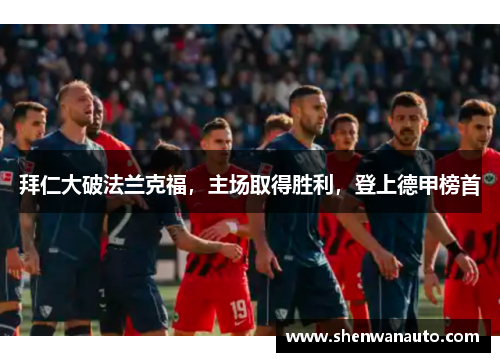 拜仁大破法兰克福，主场取得胜利，登上德甲榜首
