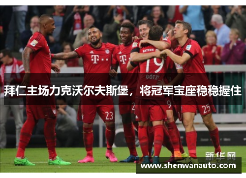 拜仁主场力克沃尔夫斯堡，将冠军宝座稳稳握住