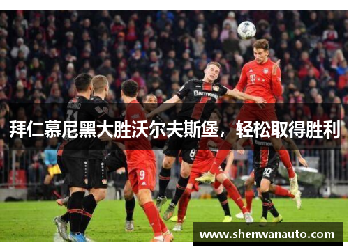 拜仁慕尼黑大胜沃尔夫斯堡，轻松取得胜利