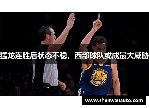 猛龙连胜后状态不稳，西部球队或成最大威胁